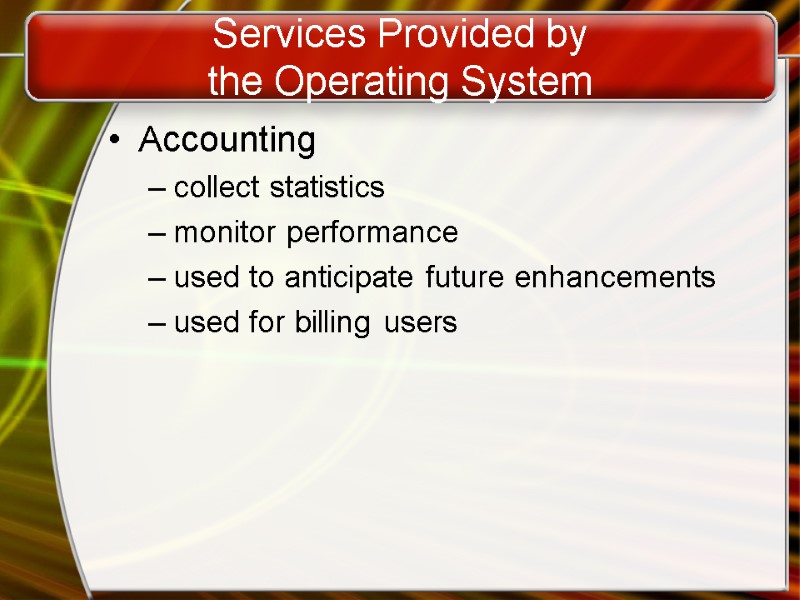 Services Provided by  the Operating System Accounting collect statistics monitor performance used to